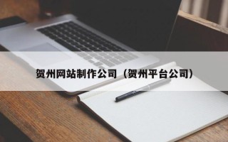 双鸭山贺州网站制作公司（贺州平台公司）